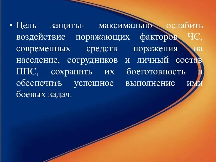 Цель защиты- максимально ослабить воздействие поражающих факторов ЧС, современных средств поражения