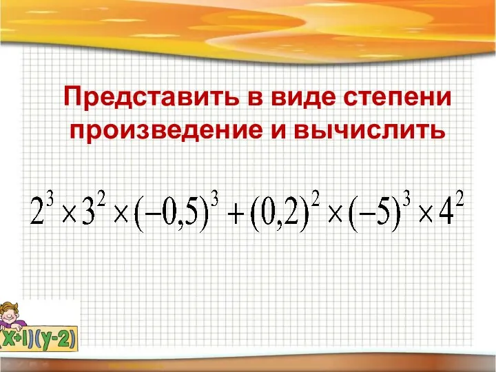 Представить в виде степени произведение и вычислить