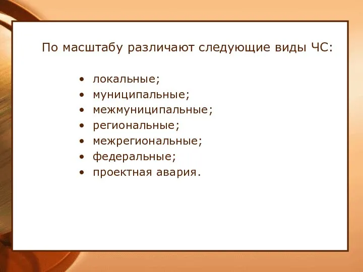 По масштабу различают следующие виды ЧС: локальные; муниципальные; межмуниципальные; региональные; межрегиональные; федеральные; проектная авария.