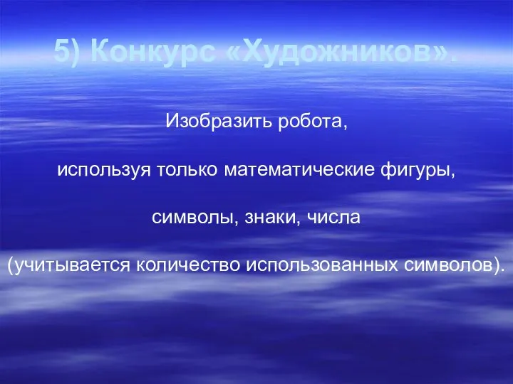 5) Конкурс «Художников». Изобразить робота, используя только математические фигуры, символы, знаки, числа (учитывается количество использованных символов).