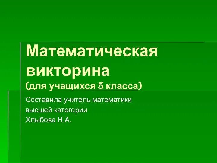 Математическая викторина (для учащихся 5 класса) Составила учитель математики высшей категории Хлыбова Н.А.