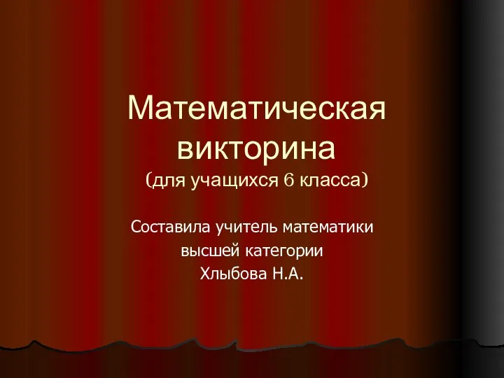 Математическая викторина (для учащихся 6 класса) Составила учитель математики высшей категории Хлыбова Н.А.