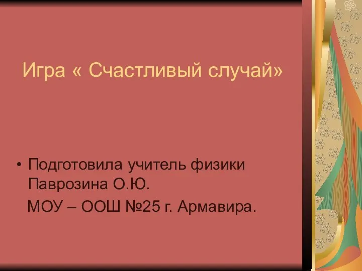 Игра « Счастливый случай» Подготовила учитель физики Паврозина О.Ю. МОУ – ООШ №25 г. Армавира.