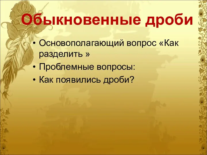 Обыкновенные дроби Основополагающий вопрос «Как разделить » Проблемные вопросы: Как появились дроби?