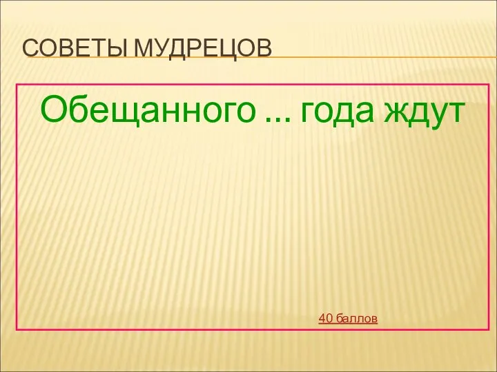 СОВЕТЫ МУДРЕЦОВ Обещанного … года ждут 40 баллов