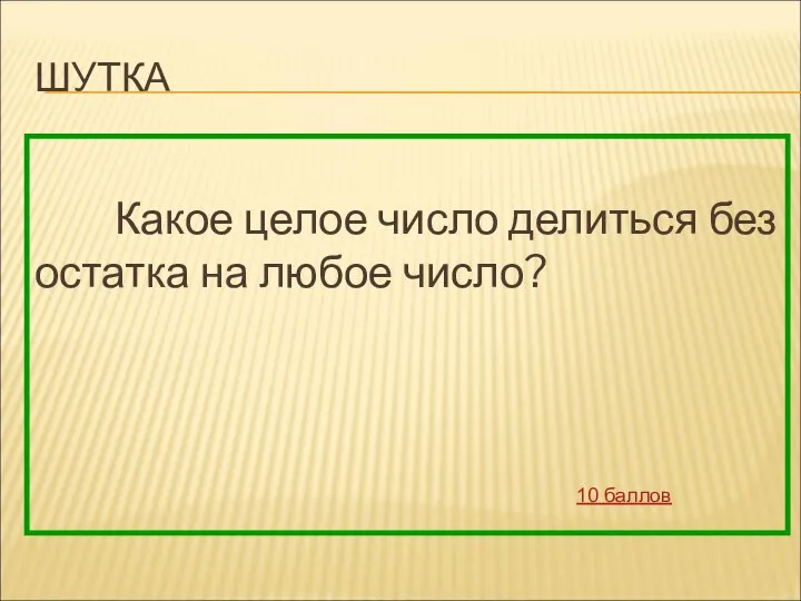 ШУТКА Какое целое число делиться без остатка на любое число? 10 баллов