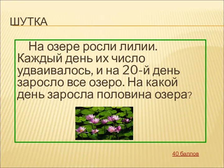 ШУТКА На озере росли лилии. Каждый день их число удваивалось, и