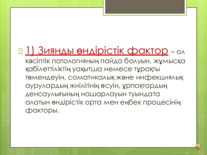 1) Зиянды өндірістік фактор – ол кәсіптік патологияның пайда болуын, жұмысқа