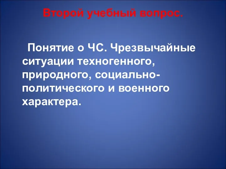 Второй учебный вопрос. Понятие о ЧС. Чрезвычайные ситуации техногенного, природного, социально-политического и военного характера.