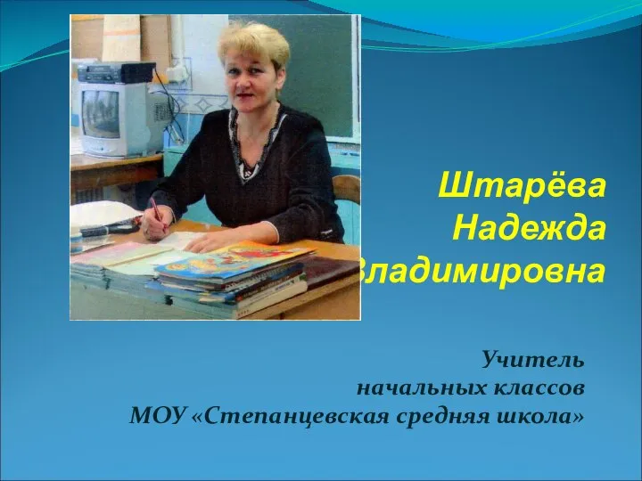 Штарёва Надежда Владимировна Учитель начальных классов МОУ «Степанцевская средняя школа»