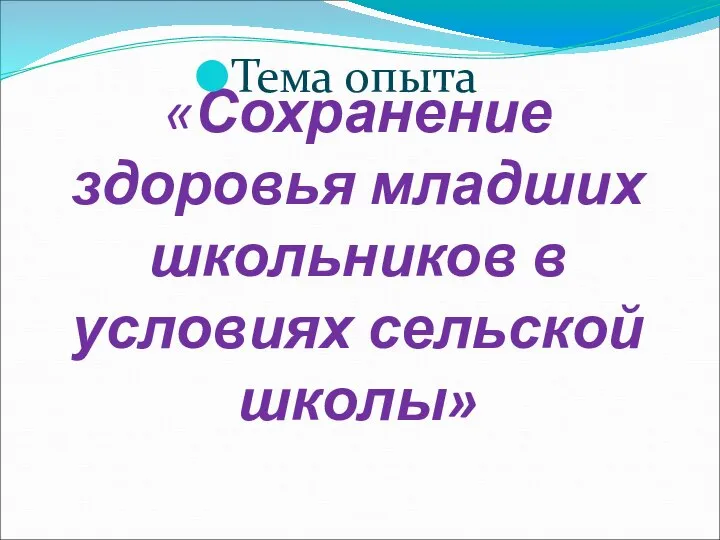 «Сохранение здоровья младших школьников в условиях сельской школы» Тема опыта