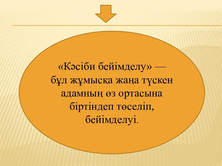 «Кәсіби бейімделу» — бұл жұмысқа жаңа түскен адамның өз ортасына біртіндеп төселіп, бейімделуі.