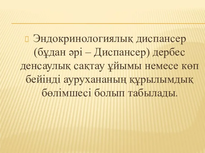 Эндокринологиялық диспансер (бұдан әрі – Диспансер) дербес денсаулық сақтау ұйымы немесе