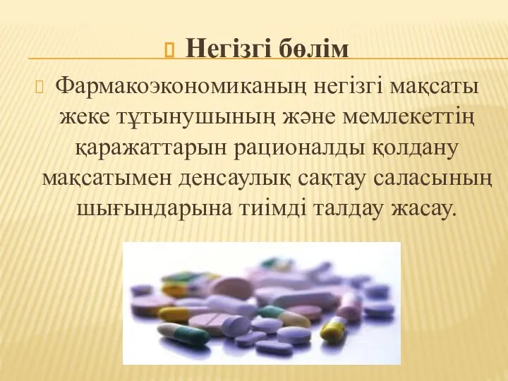 Негізгі бөлім Фармакоэкономиканың негізгі мақсаты жеке тұтынушының және мемлекеттің қаражаттарын рационалды