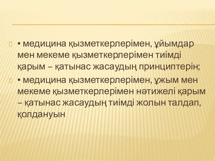 ▪ медицина қызметкерлерімен, ұйымдар мен мекеме қызметкерлерімен тиімді қарым – қатынас