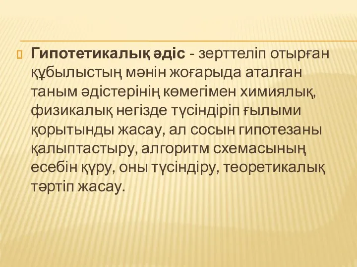 Гипотетикалық әдіс - зерттеліп отырған құбылыстың мәнін жоғарыда аталған таным әдістерінің