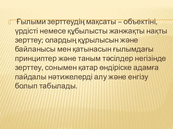 Ғылыми зерттеудің мақсаты – объектіні, үрдісті немесе құбылысты жанжақты нақты зерттеу;