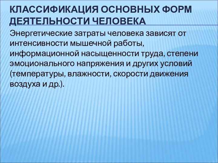 КЛАССИФИКАЦИЯ ОСНОВНЫХ ФОРМ ДЕЯТЕЛЬНОСТИ ЧЕЛОВЕКА Энергетические затраты человека зависят от интенсивности