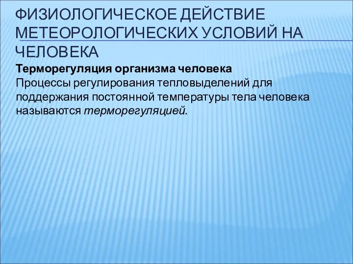 ФИЗИОЛОГИЧЕСКОЕ ДЕЙСТВИЕ МЕТЕОРОЛОГИЧЕСКИХ УСЛОВИЙ НА ЧЕЛОВЕКА Терморегуляция организма человека Процессы регулирования