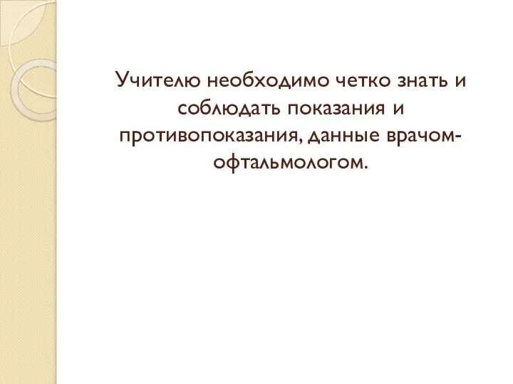 Учителю необходимо четко знать и соблюдать показания и противопоказания, данные врачом-офтальмологом.