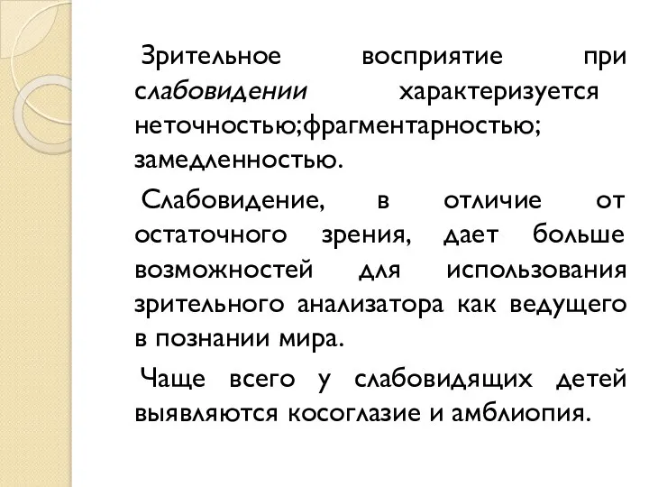 Зрительное восприятие при слабовидении характеризуется неточностью; фрагментарностью; замедленностью. Слабовидение, в отличие