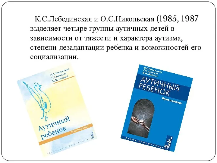 К.С.Лебединская и О.С.Никольская (1985, 1987 выделяет четыре группы аутичных детей в