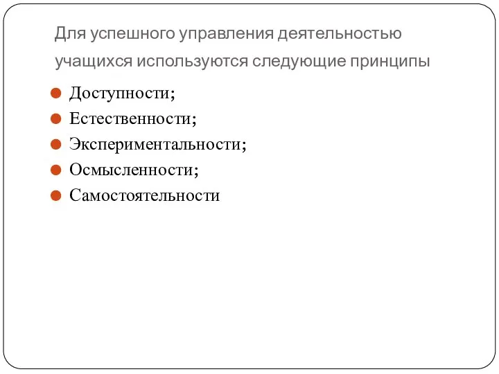 Для успешного управления деятельностью учащихся используются следующие принципы Доступности; Естественности; Экспериментальности; Осмысленности; Самостоятельности