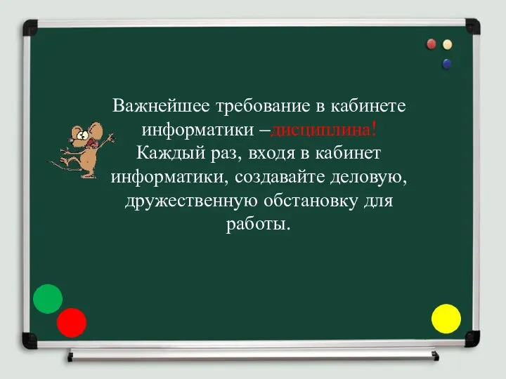 Важнейшее требование в кабинете информатики –дисциплина! Каждый раз, входя в кабинет