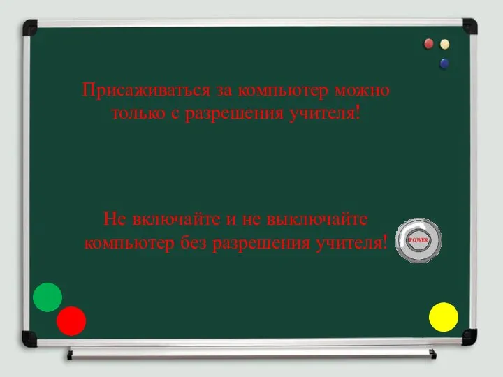 Не включайте и не выключайте компьютер без разрешения учителя! Присаживаться за