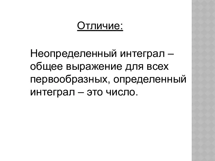 Отличие: Неопределенный интеграл – общее выражение для всех первообразных, определенный интеграл – это число.