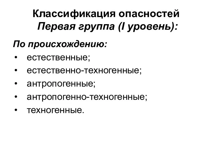 Классификация опасностей Первая группа (I уровень): По происхождению: естественные; естественно-техногенные; антропогенные; антропогенно-техногенные; техногенные.