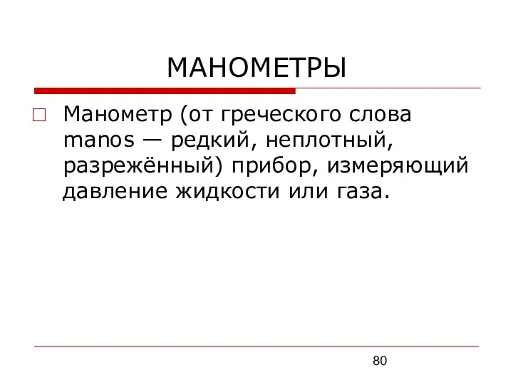 МАНОМЕТРЫ Манометр (от греческого слова manos — редкий, неплотный, разрежённый) прибор, измеряющий давление жидкости или газа.