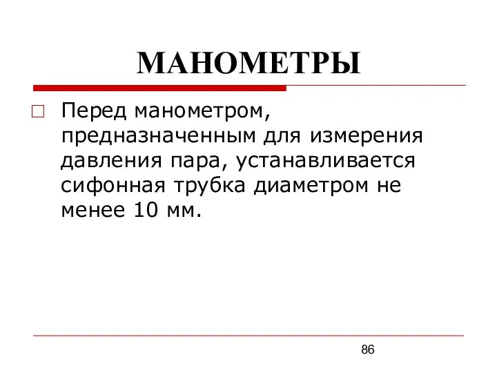 МАНОМЕТРЫ Перед манометром, предназначенным для измерения давления пара, устанавливается сифонная трубка диаметром не менее 10 мм.