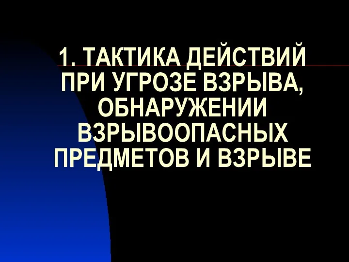 1. ТАКТИКА ДЕЙСТВИЙ ПРИ УГРОЗЕ ВЗРЫВА, ОБНАРУЖЕНИИ ВЗРЫВООПАСНЫХ ПРЕДМЕТОВ И ВЗРЫВЕ