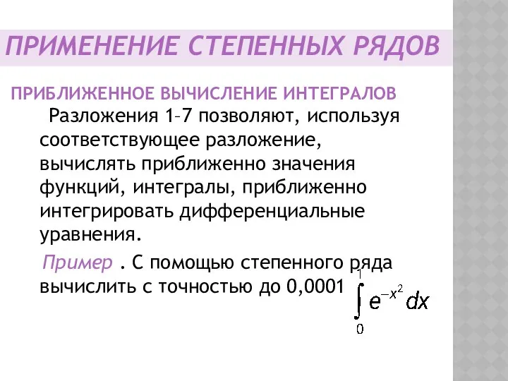 ПРИБЛИЖЕННОЕ ВЫЧИСЛЕНИЕ ИНТЕГРАЛОВ Разложения 1–7 позволяют, используя соответствующее разложение, вычислять приближенно