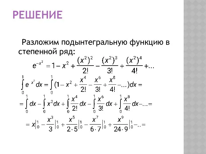 РЕШЕНИЕ Разложим подынтегральную функцию в степенной ряд: