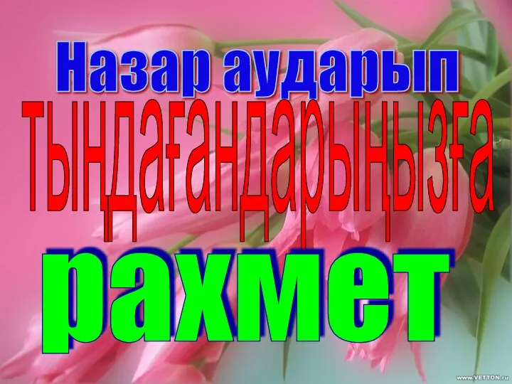 Назар аударып тыңдағандарыңызға рахмет