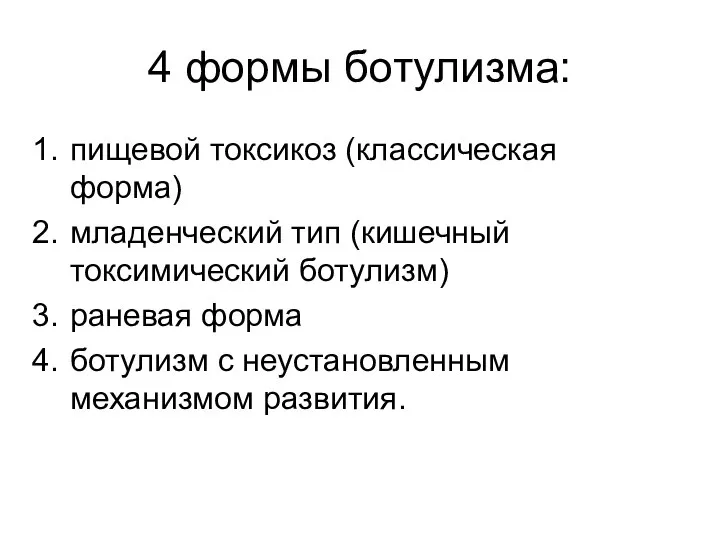 4 формы ботулизма: пищевой токсикоз (классическая форма) младенческий тип (кишечный токсимический