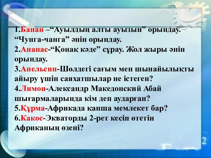 1.Банан –“Ауылдың алты ауызын” орындау. “Чунга-чанга” әнін орындау. 2.Ананас-“Қонақ кәде” сұрау.