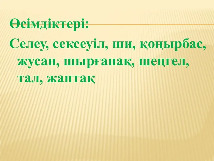 Өсімдіктері: Селеу, сексеуіл, ши, қоңырбас, жусан, шырғанақ, шеңгел, тал, жантақ