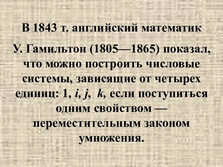 В 1843 т. английский математик У. Гамильтон (1805—1865) показал, что можно