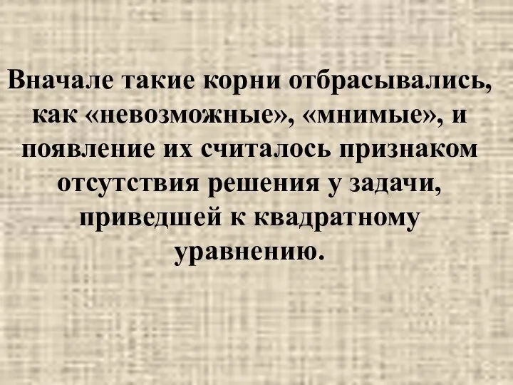 Вначале такие корни отбрасывались, как «невозможные», «мнимые», и появление их считалось