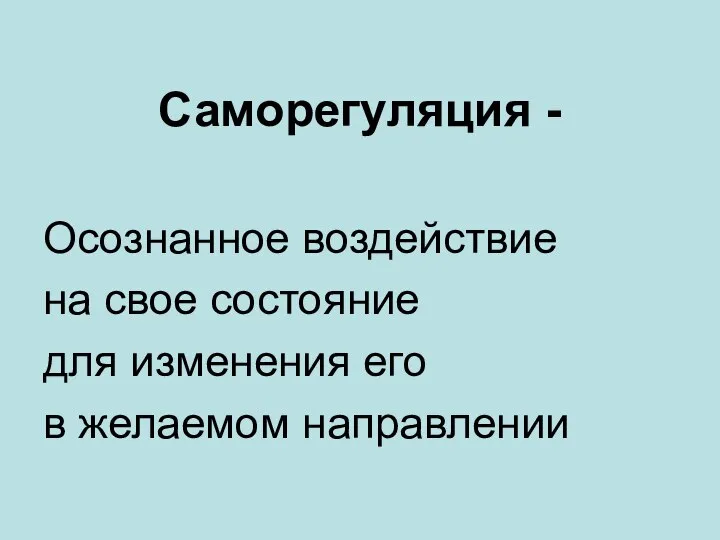 Саморегуляция - Осознанное воздействие на свое состояние для изменения его в желаемом направлении