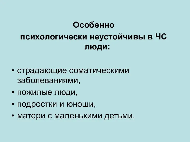 Особенно психологически неустойчивы в ЧС люди: страдающие соматическими заболеваниями, пожилые люди,