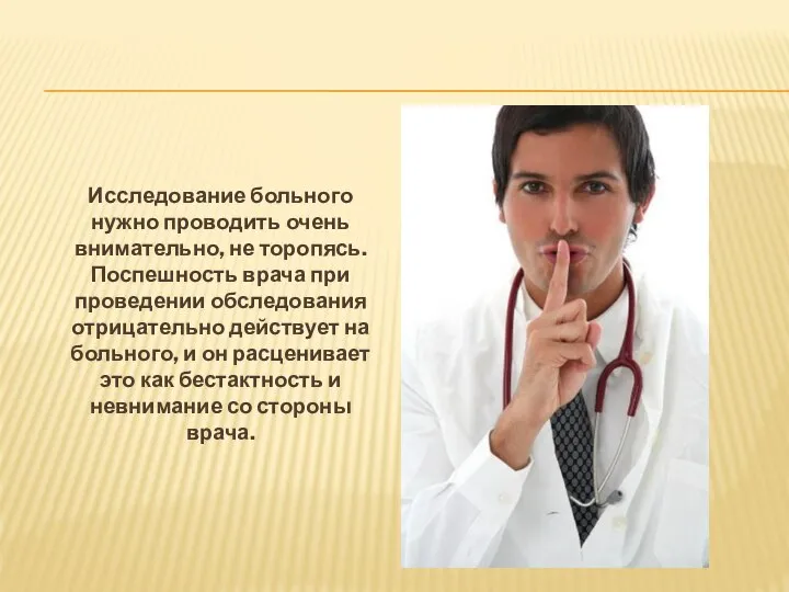 Исследование больного нужно проводить очень внимательно, не торопясь. Поспешность врача при