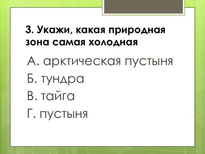 3. Укажи, какая природная зона самая холодная А. арктическая пустыня Б. тундра В. тайга Г. пустыня