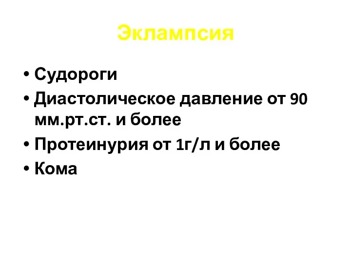 Эклампсия Судороги Диастолическое давление от 90 мм.рт.ст. и более Протеинурия от 1г/л и более Кома