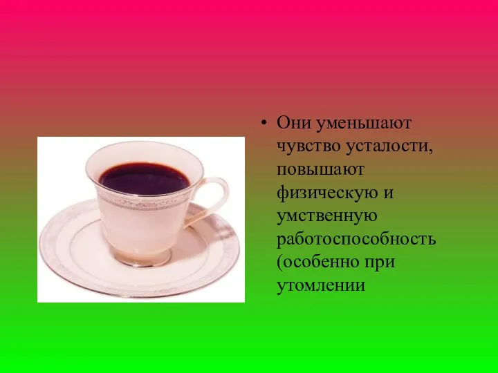 Они уменьшают чувство усталости, повышают физическую и умственную работоспособность (особенно при утомлении