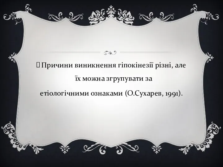 Причини виникнення гіпокінезії різні, але їх можна згрупувати за етіологічними ознаками (О.Сухарев, 1991).