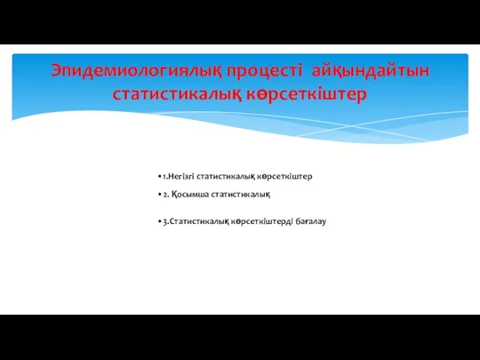 1.Негізгі статистикалық көрсеткіштер 2. Қосымша статистикалық 3.Статистикалық көрсеткіштерді бағалау Эпидемиологиялық процесті айқындайтын статистикалық көрсеткіштер